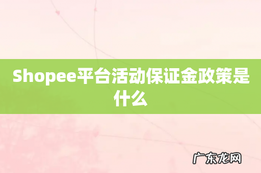 Shopee平台活动保证金政策是什么