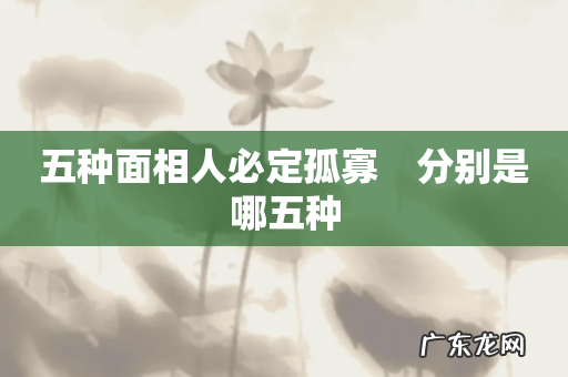 五种面相人必定孤寡 分别是哪五种