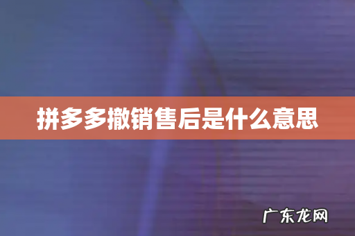 拼多多撤销售后是什么意思