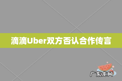 滴滴Uber双方否认合作传言