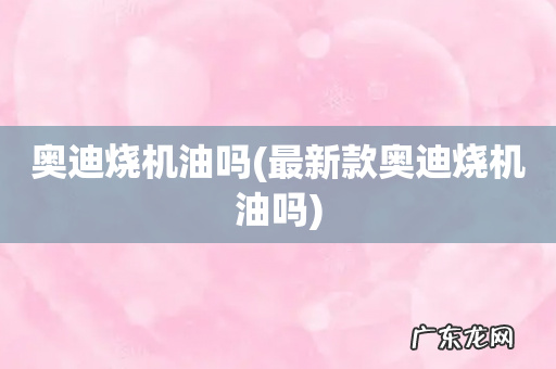 最新款奥迪烧机油吗 奥迪烧机油吗