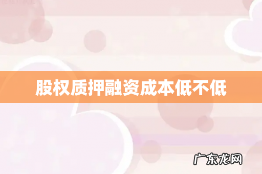 股权质押融资成本低不低