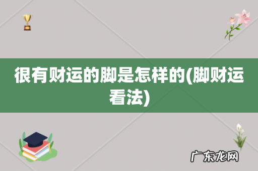 脚财运看法 很有财运的脚是怎样的