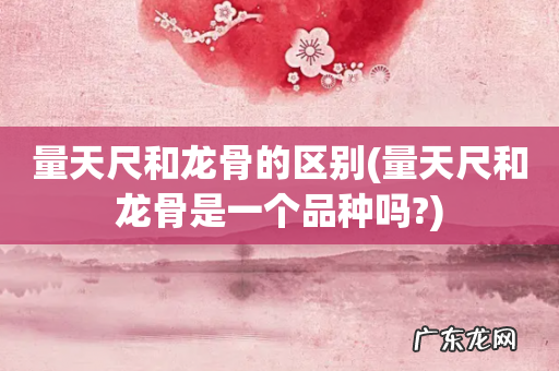 量天尺和龙骨是一个品种吗? 量天尺和龙骨的区别