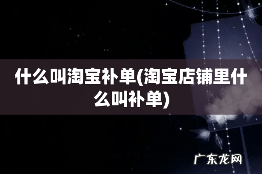 淘宝店铺里什么叫补单 什么叫淘宝补单