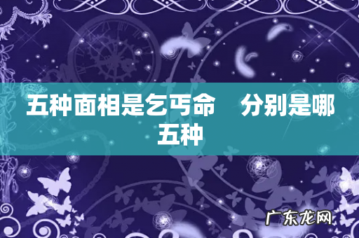 五种面相是乞丐命 分别是哪五种