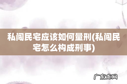 私闯民宅怎么构成刑事 私闯民宅应该如何量刑