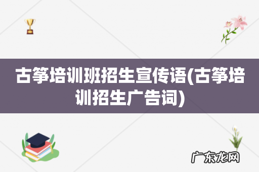 古筝培训招生广告词 古筝培训班招生宣传语