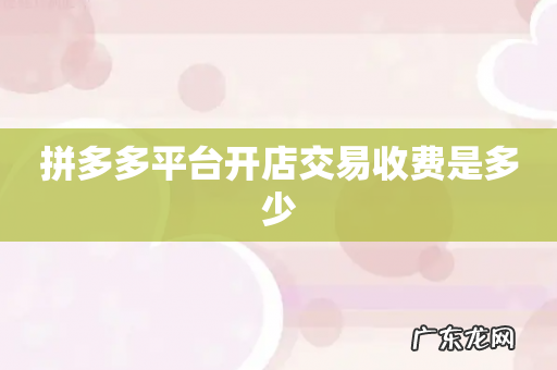 拼多多平台开店交易收费是多少