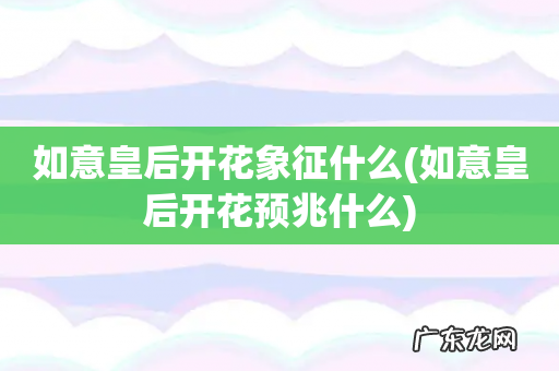 如意皇后开花预兆什么 如意皇后开花象征什么