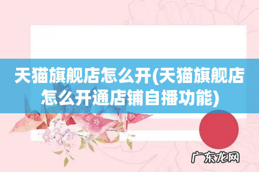 天猫旗舰店怎么开通店铺自播功能 天猫旗舰店怎么开