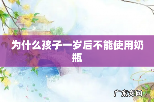 为什么孩子一岁后不能使用奶瓶