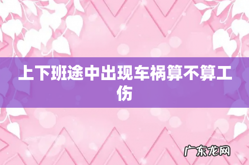 上下班途中出现车祸算不算工伤