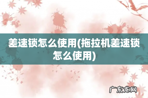 拖拉机差速锁怎么使用 差速锁怎么使用