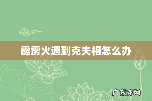霹雳火遇到克夫相怎么办