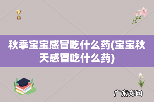 宝宝秋天感冒吃什么药 秋季宝宝感冒吃什么药
