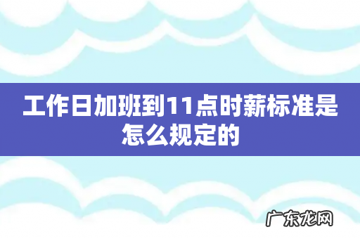 工作日加班到11点时薪标准是怎么规定的