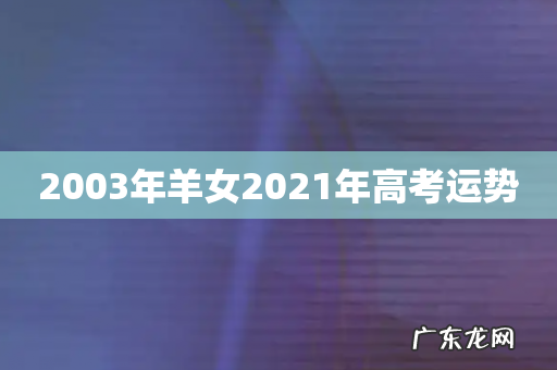 2003年羊女2021年高考运势