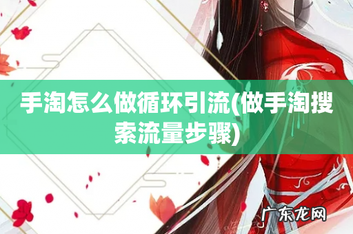 做手淘搜索流量步骤 手淘怎么做循环引流