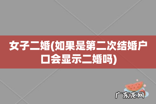 如果是第二次结婚户口会显示二婚吗 女子二婚