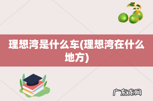 理想湾在什么地方 理想湾是什么车