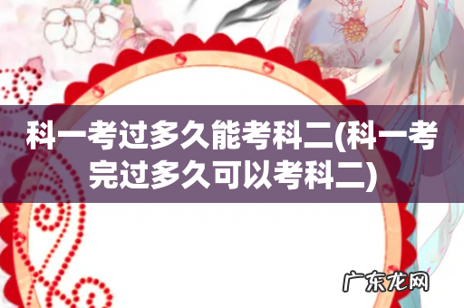 科一考完过多久可以考科二 科一考过多久能考科二