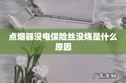 点烟器没电保险丝没烧是什么原因