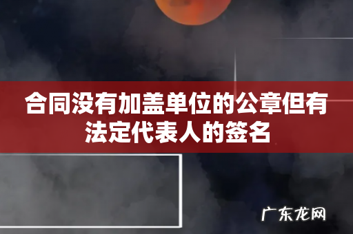 合同没有加盖单位的公章但有法定代表人的签名