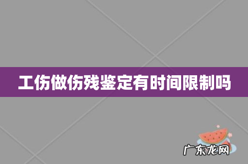 工伤做伤残鉴定有时间限制吗