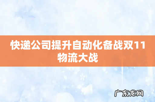 快递公司提升自动化备战双11物流大战