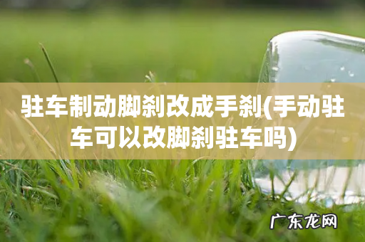 手动驻车可以改脚刹驻车吗 驻车制动脚刹改成手刹