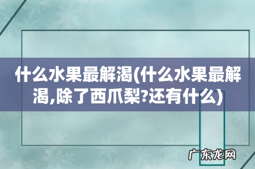 什么水果最解渴,除了西爪梨?还有什么 什么水果最解渴