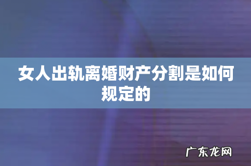 女人出轨离婚财产分割是如何规定的