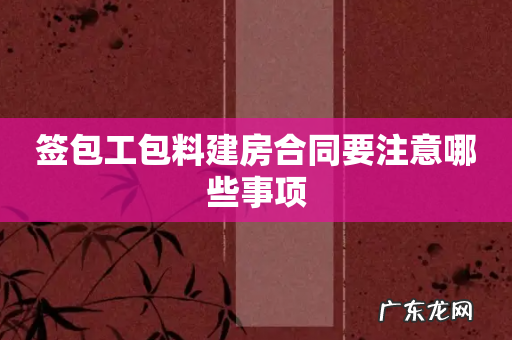 签包工包料建房合同要注意哪些事项