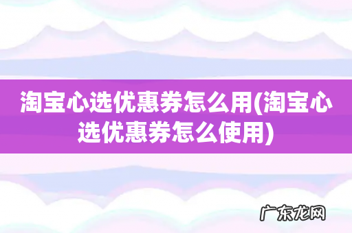 淘宝心选优惠券怎么使用 淘宝心选优惠券怎么用