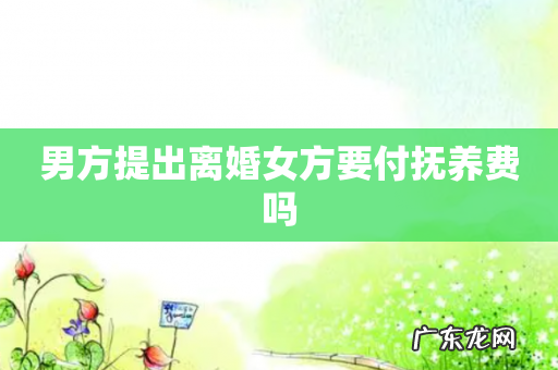 男方提出离婚女方要付抚养费吗