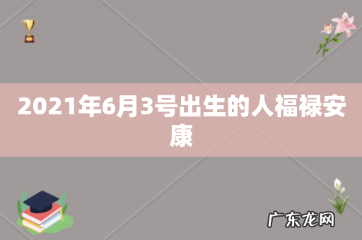 2021年6月3号出生的人福禄安康
