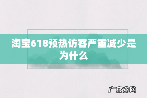 淘宝618预热访客严重减少是为什么