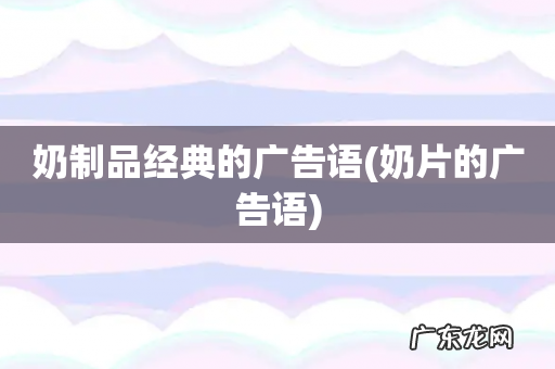 奶片的广告语 奶制品经典的广告语