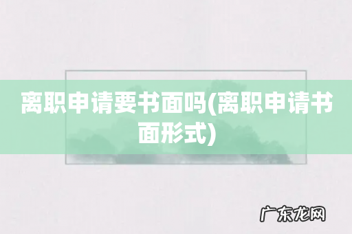 离职申请书面形式 离职申请要书面吗