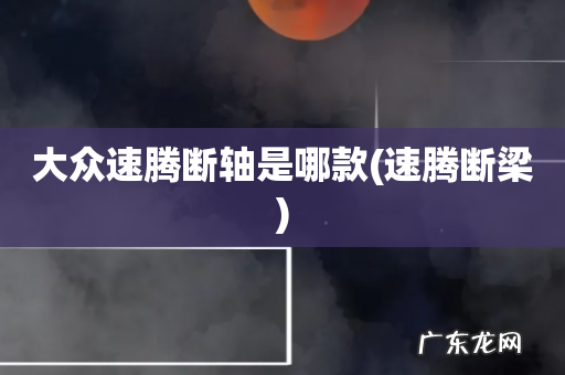 速腾断梁 大众速腾断轴是哪款