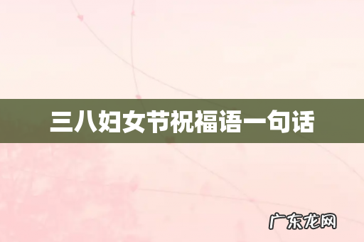 三八妇女节祝福语一句话