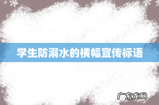 学生防溺水的横幅宣传标语