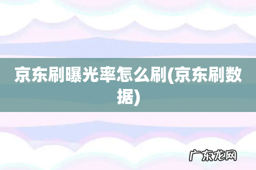 京东刷数据 京东刷曝光率怎么刷