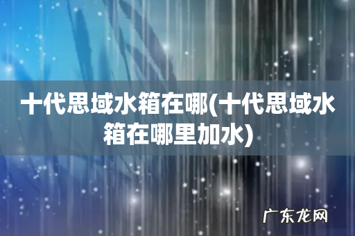 十代思域水箱在哪里加水 十代思域水箱在哪