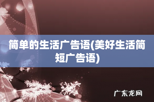 美好生活简短广告语 简单的生活广告语