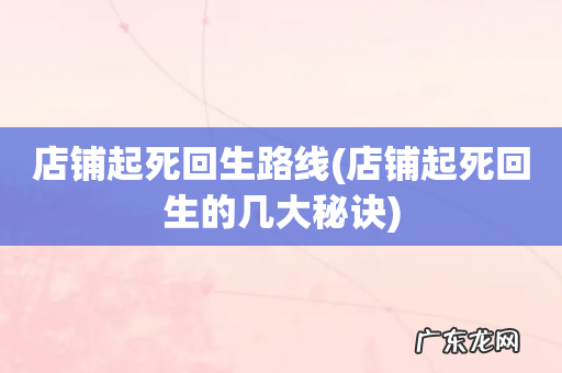 店铺起死回生的几大秘诀 店铺起死回生路线