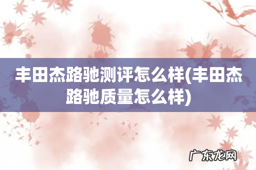 丰田杰路驰质量怎么样 丰田杰路驰测评怎么样