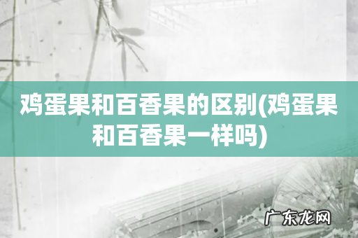鸡蛋果和百香果一样吗 鸡蛋果和百香果的区别