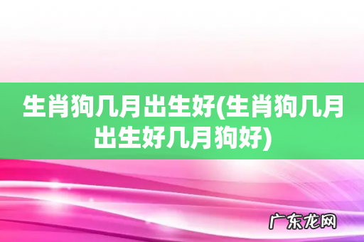 生肖狗几月出生好几月狗好 生肖狗几月出生好